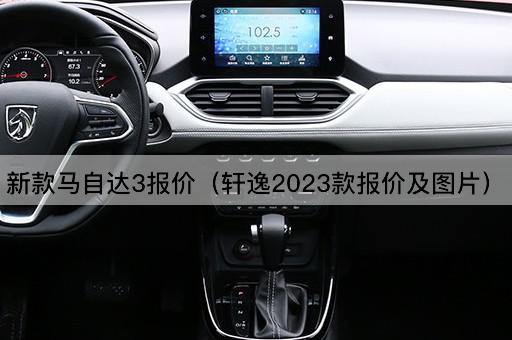 新款马自达3报价（轩逸2023款报价及*）