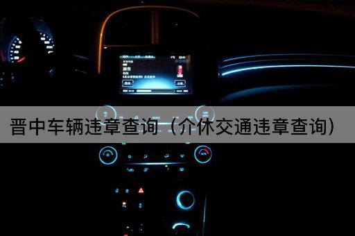 晋中车辆违章查询（平遥交通违章查询）