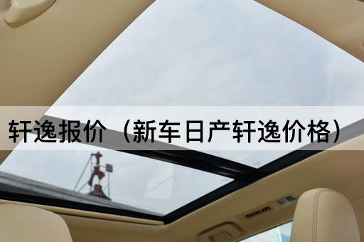 轩逸报价（新车日产轩逸售价）
