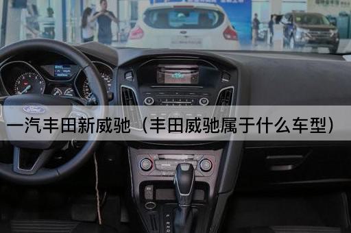 一汽丰田新威驰（丰田威驰属于紧凑型车）