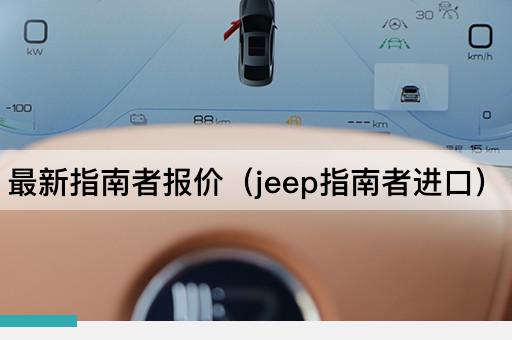 最新指南者报价（Jeep指南者国产版）