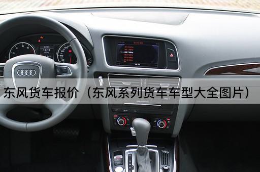 东风货车报价（东风系列货车车型精选）