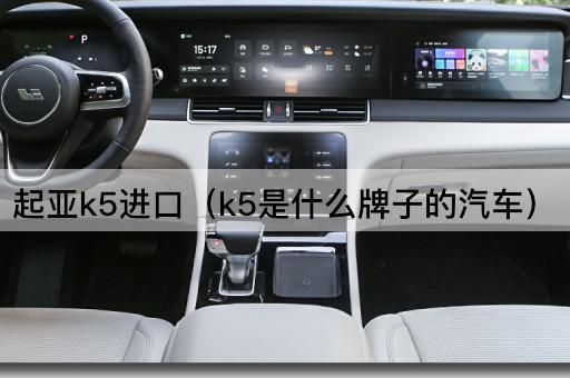 起亚K5进口（K5是哪个品牌的车型）