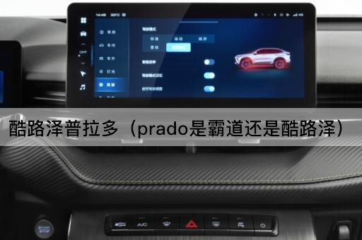 酷路泽普拉多（Prado是霸道还是兰德酷路泽）