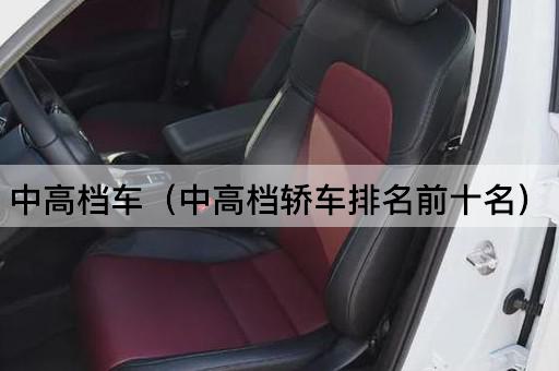 中高档车（中高档轿车销量前十名）