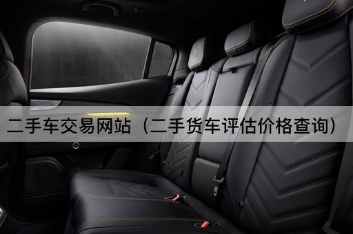 二手车交易网站（二手货车市场价格查询）