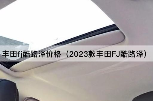 丰田FJ酷路泽价格（2024款丰田FJ酷路泽）