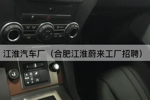 江淮汽车厂（合肥江淮新能源工厂招聘）