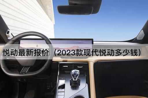 悦动最新报价（2023款现代悦动价格一览）