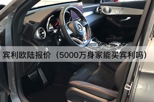 宾利欧陆报价（5000万身家是否足够）