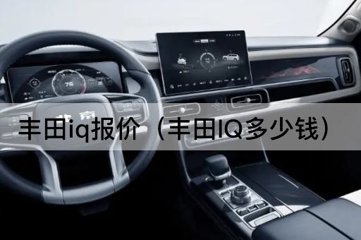 丰田IQ价格查询（丰田IQ售价多少）