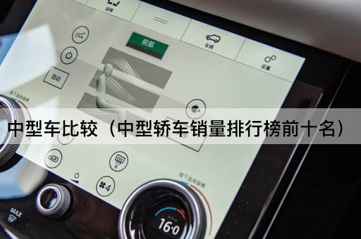 中型车比较（中型轿车市场销量前十强）