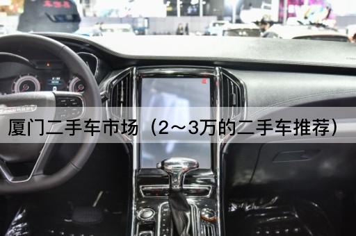 厦门二手车市场：2～3万精选二手车推荐