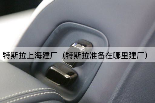 特斯拉上海建厂（特斯拉选址上海）