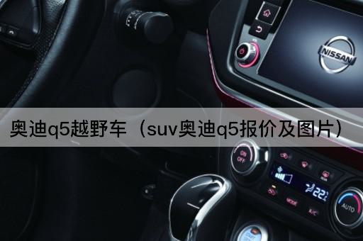 奥迪Q5越野车（SUV奥迪Q5价格及配置）