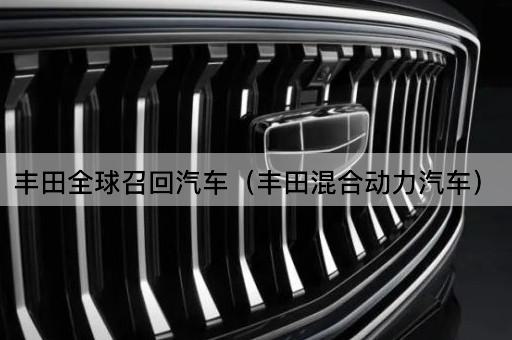 丰田全球召回汽车（丰田电动混动车型）