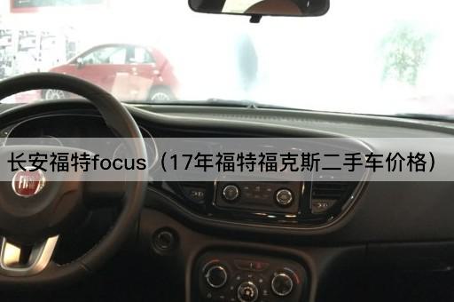 长安福特Focus（17年福特福克斯二手车估价）