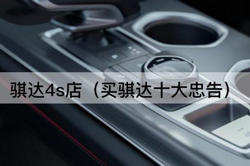 骐达4s店（选购骐达的十大建议）