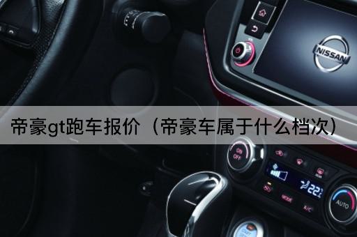 帝豪GT跑车价格一览（帝豪车品牌定位解析）