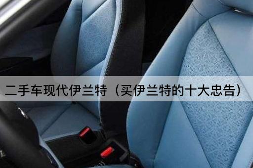 二手车现代伊兰特：选购必知的十大要点