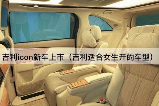 吉利icon新车上市（吉利专为女性设计的车型）