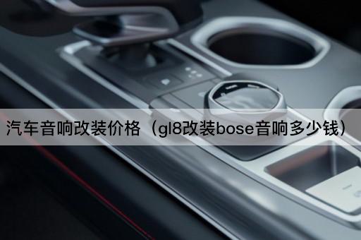 汽车音响改装价格（GL8升级Ose音响费用）