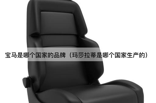 宝马品牌源自何国？玛莎拉蒂产地揭秘