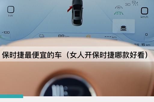 保时捷最便宜的车（女性驾驶的保时捷哪款美观）