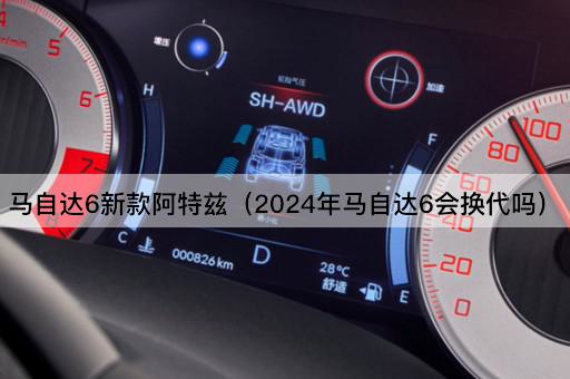 2024年马自达6阿特兹将迎来换代吗？