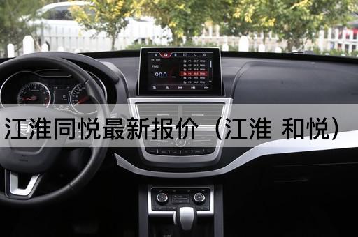 江淮同悦最新报价（江淮 和悦）