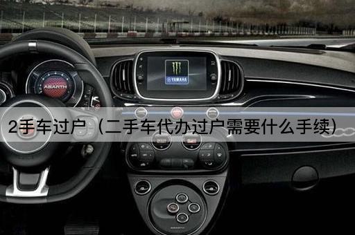 2手车过户（二手车代办过户需要什么手续）