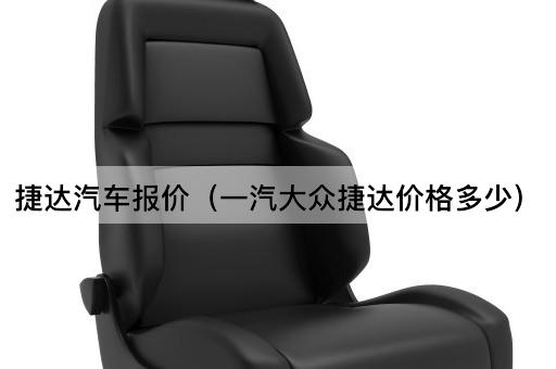 捷达汽车报价（一汽大众捷达价格多少）