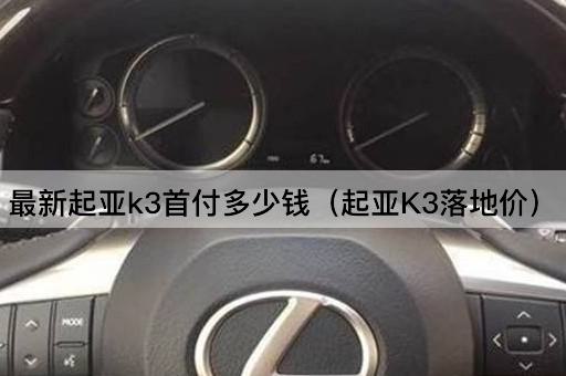 最新起亚k3首付多少钱（起亚K3落地价）