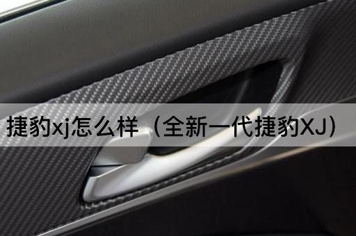 捷豹xj怎么样（全新一代捷豹XJ）