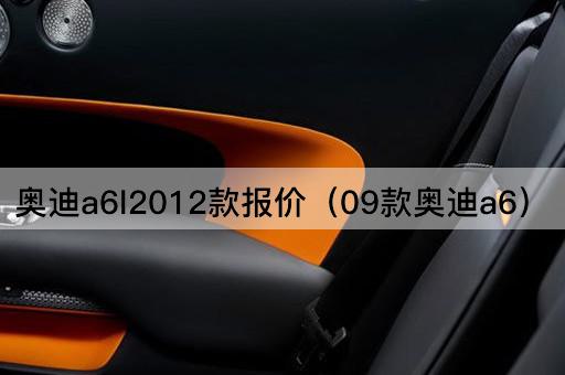 奥迪a6l2012款报价（09款奥迪a6）