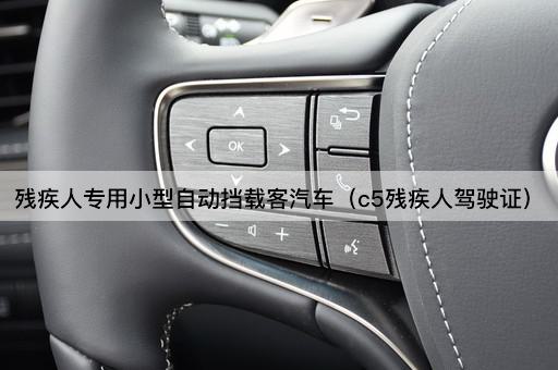 残疾人专用小型自动挡载客汽车（c5残疾人驾驶证）