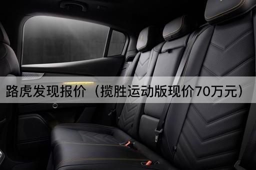 路虎发现报价（揽胜运动版现价70万元）