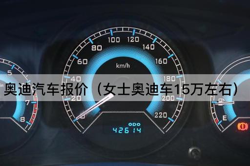 奥迪汽车报价（女士奥迪车15万左右）
