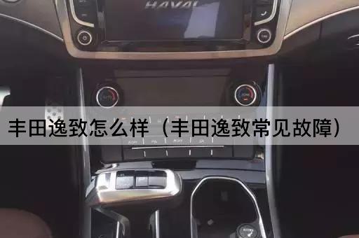 丰田逸致怎么样（丰田逸致常见故障）