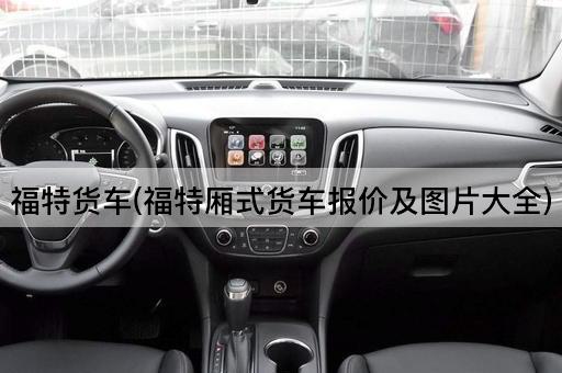 福特货车(福特厢式货车报价及*大全)