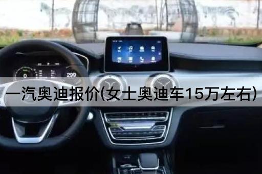 一汽奥迪报价(女士奥迪车15万左右)