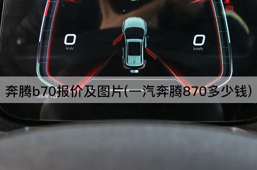 奔腾b70报价及*(一汽奔腾870多少钱)