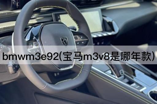 bmwm3e92(宝马m3v8是哪年款)