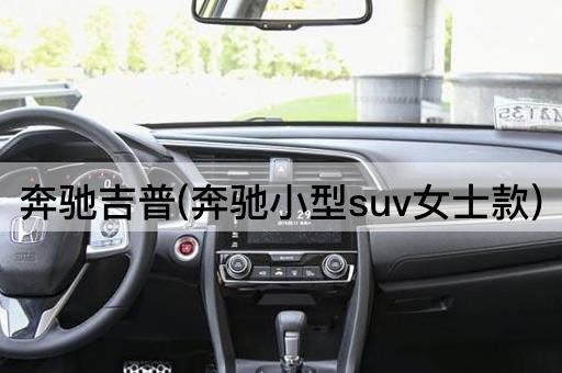 奔驰吉普(奔驰小型suv女士款)