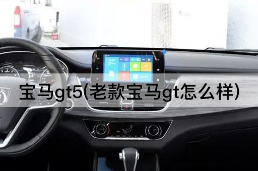 宝马gt5(老款宝马gt怎么样)