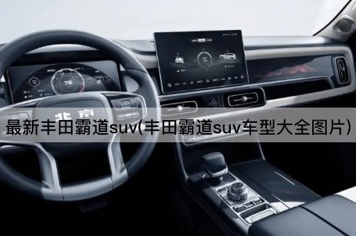 最新丰田霸道suv(丰田霸道suv车型大全*)