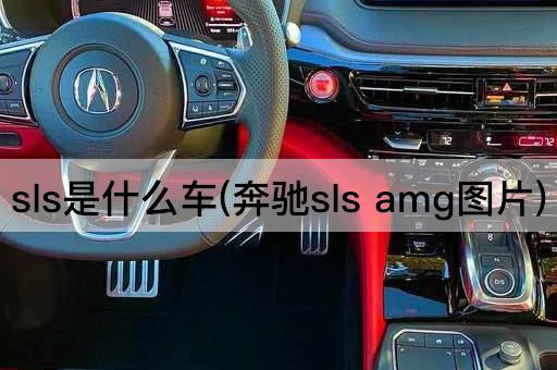 sls是什么车(奔驰sls amg*)