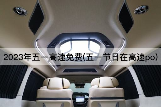 2023年五一高速*(五一节日在高速po)