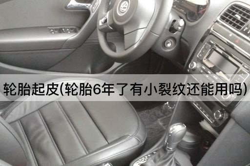 轮胎起皮(轮胎6年了有小裂纹还能用吗)