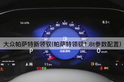 大众帕萨特新领驭(帕萨特领驭1.8t参数配置)
